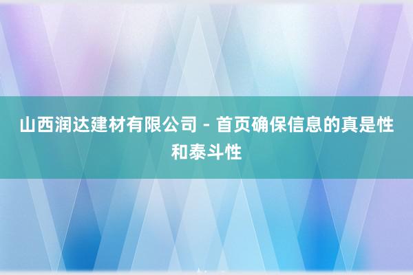山西润达建材有限公司 - 首页确保信息的真是性和泰斗性