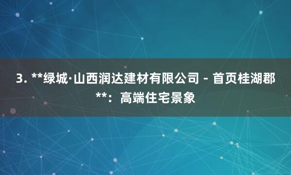 3. **绿城·山西润达建材有限公司 - 首页桂湖郡**：高端住宅景象
