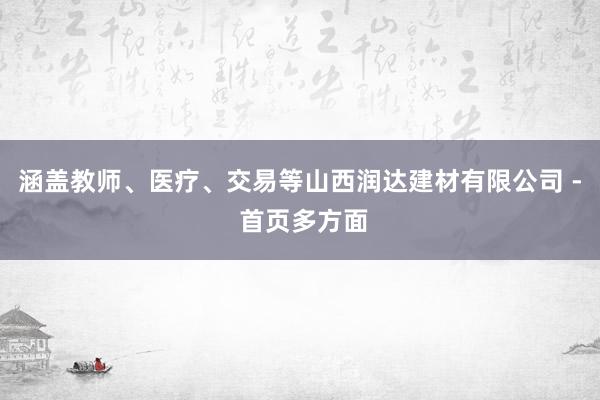 涵盖教师、医疗、交易等山西润达建材有限公司 - 首页多方面