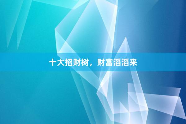 十大招财树，财富滔滔来